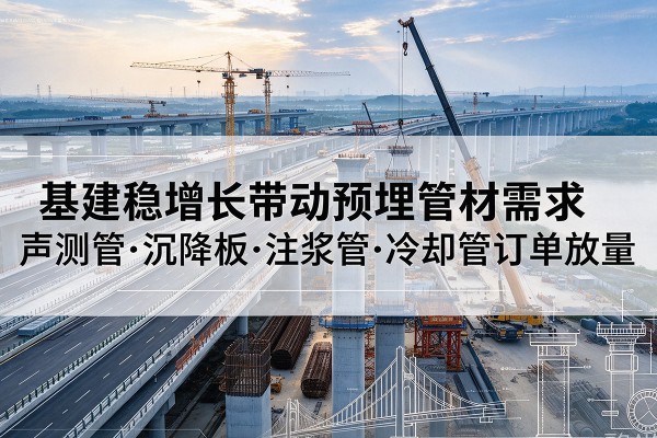 光山基建稳增长带动预埋监测管材需求，声测管、沉降板、注浆管订单持续放量